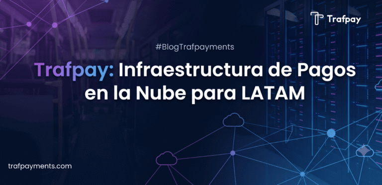 Trafpay: Infraestructura de Pagos en la Nube para LATAM